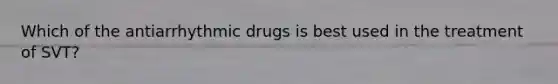 Which of the antiarrhythmic drugs is best used in the treatment of SVT?