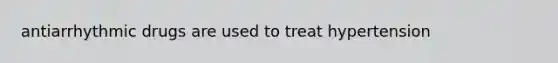 antiarrhythmic drugs are used to treat hypertension