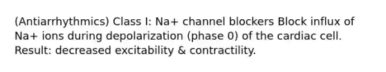 (Antiarrhythmics) Class I: Na+ channel blockers Block influx of Na+ ions during depolarization (phase 0) of the cardiac cell. Result: decreased excitability & contractility.