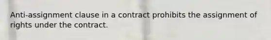 Anti-assignment clause in a contract prohibits the assignment of rights under the contract.