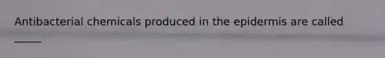Antibacterial chemicals produced in the epidermis are called _____