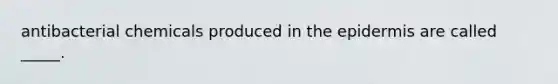 antibacterial chemicals produced in the epidermis are called _____.