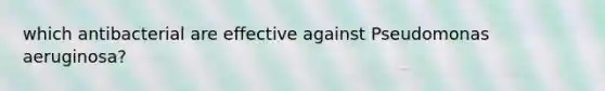 which antibacterial are effective against Pseudomonas aeruginosa?