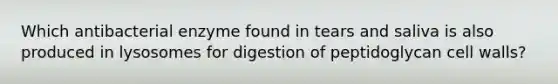 Which antibacterial enzyme found in tears and saliva is also produced in lysosomes for digestion of peptidoglycan cell walls?