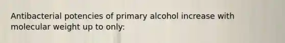 Antibacterial potencies of primary alcohol increase with molecular weight up to only: