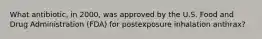 What antibiotic, in 2000, was approved by the U.S. Food and Drug Administration (FDA) for postexposure inhalation anthrax?