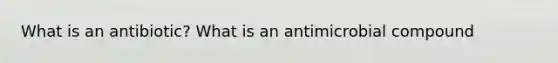 What is an antibiotic? What is an antimicrobial compound