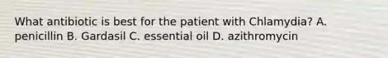 What antibiotic is best for the patient with Chlamydia? A. penicillin B. Gardasil C. essential oil D. azithromycin