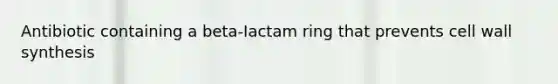 Antibiotic containing a beta-Iactam ring that prevents cell wall synthesis