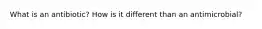 What is an antibiotic? How is it different than an antimicrobial?