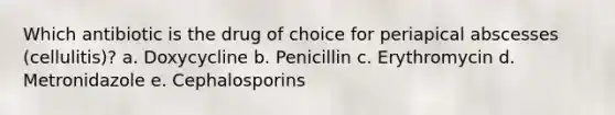 Which antibiotic is the drug of choice for periapical abscesses (cellulitis)? a. Doxycycline b. Penicillin c. Erythromycin d. Metronidazole e. Cephalosporins