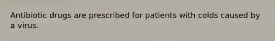 Antibiotic drugs are prescribed for patients with colds caused by a virus.
