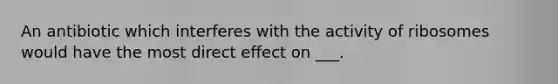 An antibiotic which interferes with the activity of ribosomes would have the most direct effect on ___.