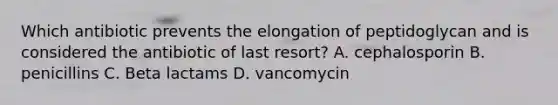 Which antibiotic prevents the elongation of peptidoglycan and is considered the antibiotic of last resort? A. cephalosporin B. penicillins C. Beta lactams D. vancomycin