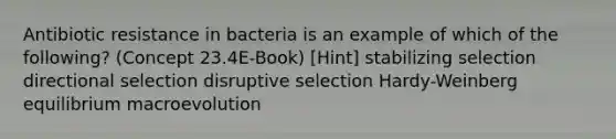 Antibiotic resistance in bacteria is an example of which of the following? (Concept 23.4E-Book) [Hint] stabilizing selection directional selection disruptive selection Hardy-Weinberg equilibrium macroevolution