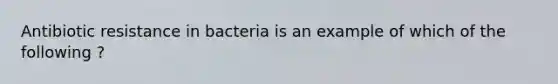 Antibiotic resistance in bacteria is an example of which of the following ?