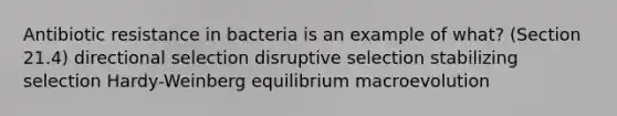 Antibiotic resistance in bacteria is an example of what? (Section 21.4) directional selection disruptive selection stabilizing selection Hardy-Weinberg equilibrium macroevolution