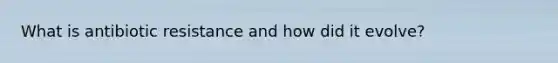 What is antibiotic resistance and how did it evolve?