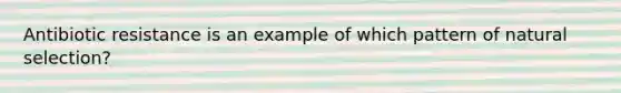 Antibiotic resistance is an example of which pattern of natural selection?