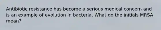 Antibiotic resistance has become a serious medical concern and is an example of evolution in bacteria. What do the initials MRSA mean?