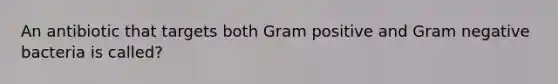 An antibiotic that targets both Gram positive and Gram negative bacteria is called?