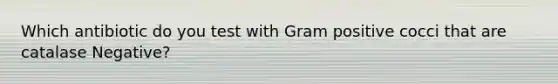 Which antibiotic do you test with Gram positive cocci that are catalase Negative?