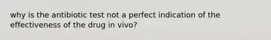 why is the antibiotic test not a perfect indication of the effectiveness of the drug in vivo?