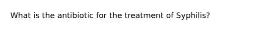 What is the antibiotic for the treatment of Syphilis?