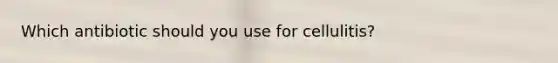 Which antibiotic should you use for cellulitis?