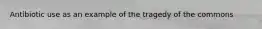 Antibiotic use as an example of the tragedy of the commons