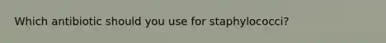 Which antibiotic should you use for staphylococci?