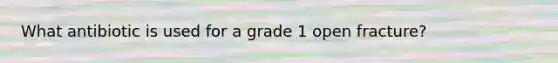 What antibiotic is used for a grade 1 open fracture?