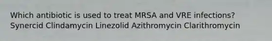 Which antibiotic is used to treat MRSA and VRE infections? Synercid Clindamycin Linezolid Azithromycin Clarithromycin