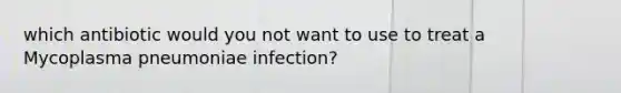 which antibiotic would you not want to use to treat a Mycoplasma pneumoniae infection?