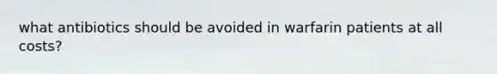 what antibiotics should be avoided in warfarin patients at all costs?