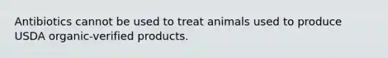 Antibiotics cannot be used to treat animals used to produce USDA organic-verified products.