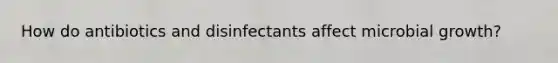 How do antibiotics and disinfectants affect microbial growth?
