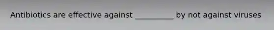 Antibiotics are effective against __________ by not against viruses