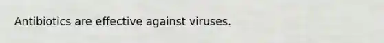 Antibiotics are effective against viruses.