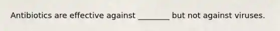 Antibiotics are effective against ________ but not against viruses.