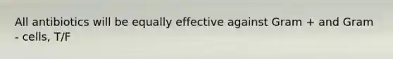 All antibiotics will be equally effective against Gram + and Gram - cells, T/F