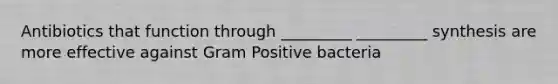 Antibiotics that function through _________ _________ synthesis are more effective against Gram Positive bacteria