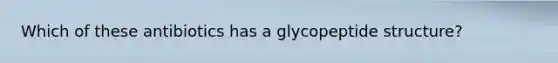 Which of these antibiotics has a glycopeptide structure?