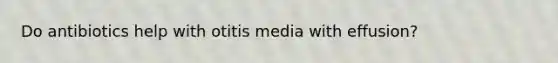 Do antibiotics help with otitis media with effusion?