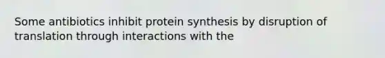 Some antibiotics inhibit <a href='https://www.questionai.com/knowledge/kVyphSdCnD-protein-synthesis' class='anchor-knowledge'>protein synthesis</a> by disruption of translation through interactions with the