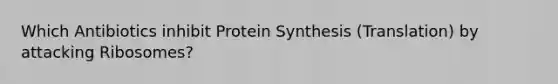 Which Antibiotics inhibit Protein Synthesis (Translation) by attacking Ribosomes?