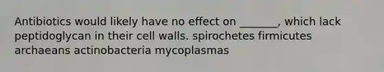 Antibiotics would likely have no effect on _______, which lack peptidoglycan in their cell walls. spirochetes firmicutes archaeans actinobacteria mycoplasmas