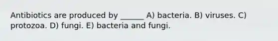 Antibiotics are produced by ______ A) bacteria. B) viruses. C) protozoa. D) fungi. E) bacteria and fungi.