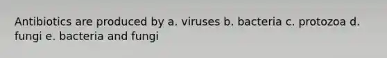 Antibiotics are produced by a. viruses b. bacteria c. protozoa d. fungi e. bacteria and fungi