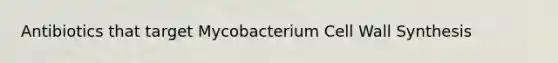 Antibiotics that target Mycobacterium Cell Wall Synthesis